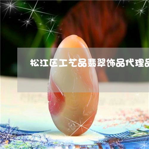 松江區(qū)工藝品翡翠飾品代理品牌 藝術(shù)與價(jià)值的橋梁